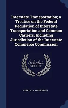 portada Interstate Transportation; A Treatise on the Federal Regulation of Interstate Transportation and Common Carriers, Including Jurisdiction of the Interstate Commerce Commission (en Inglés)