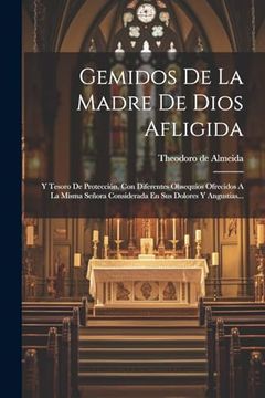 portada Gemidos de la Madre de Dios Afligida: Y Tesoro de Protección, con Diferentes Obsequios Ofrecidos a la Misma Señora Considerada en sus Dolores y Angustias.