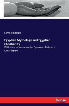 portada Egyptian Mythology and Egyptian Christianity: With their Influence on the Opinions of Modern Christendom (en Inglés)