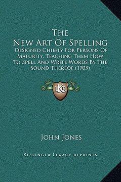 portada the new art of spelling: designed chiefly for persons of maturity, teaching them how to spell and write words by the sound thereof (1705) (en Inglés)