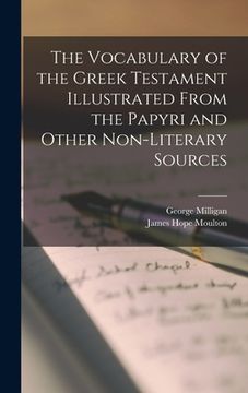 portada The Vocabulary of the Greek Testament Illustrated From the Papyri and Other Non-literary Sources (en Inglés)