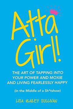 portada Atta Girl! The art of Tapping Into Your Power and Moxie and Living Fearlessly Happy (in the Middle of a Sh*Tshow) 