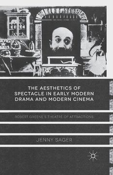 portada The Aesthetics of Spectacle in Early Modern Drama and Modern Cinema: Robert Greene's Theatre of Attractions (en Inglés)