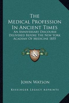 portada the medical profession in ancient times: an anniversary discourse delivered before the new york academy of medicine 1855 (en Inglés)