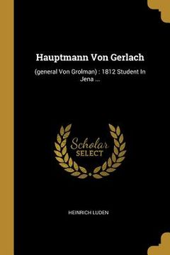 portada Hauptmann Von Gerlach: (general Von Grolman): 1812 Student In Jena ... (in German)
