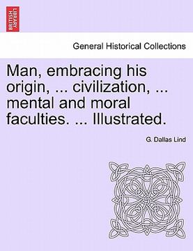 portada man, embracing his origin, ... civilization, ... mental and moral faculties. ... illustrated.