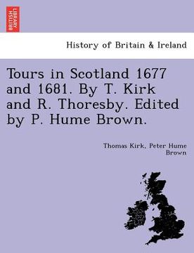 portada tours in scotland 1677 and 1681. by t. kirk and r. thoresby. edited by p. hume brown. (en Inglés)