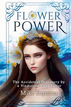 portada Flower Power: The Accidental Discovery by a Vindictive Puny Sailor (en Inglés)