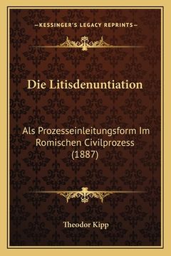 portada Die Litisdenuntiation: Als Prozesseinleitungsform Im Romischen Civilprozess (1887) (en Alemán)