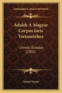 portada Adalek A Magyar Corpus Iuris Tortenetehez: Unnepi Eloadas (1902) (in Húngaro)