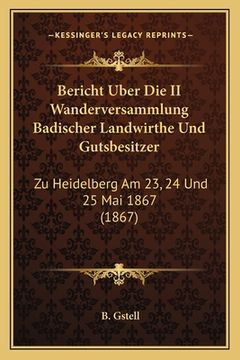 portada Bericht Uber Die II Wanderversammlung Badischer Landwirthe Und Gutsbesitzer: Zu Heidelberg Am 23, 24 Und 25 Mai 1867 (1867) (en Alemán)