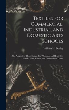 portada Textiles for Commercial, Industrial, and Domestic Arts Schools; Also Adapted to Those Engaged in Wholesale and Retail Dry Goods, Wool, Cotton, and Dre (en Inglés)