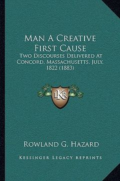 portada man a creative first cause: two discourses delivered at concord, massachusetts, july, 1822 (1883) (in English)