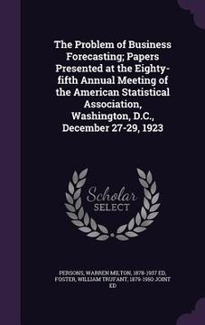 portada The Problem of Business Forecasting; Papers Presented at the Eighty-fifth Annual Meeting of the American Statistical Association, Washington, D.C., De