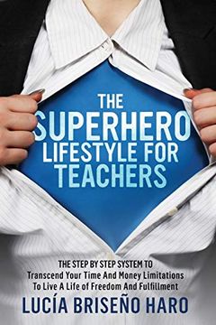 portada The Superhero Lifestyle for Teachers: The Step by Step System to Transcend Limitations Around Time, Money and Relationships (en Inglés)