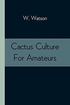 portada Cactus Culture for Amateurs: Being Descriptions of the Various Cactuses Grown in This Country, With Full and Practical Instructions for Their Successful Cultivation (in English)