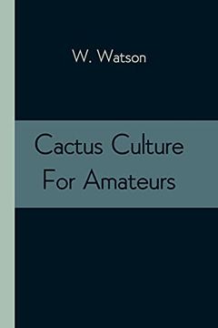 portada Cactus Culture for Amateurs: Being Descriptions of the Various Cactuses Grown in This Country, With Full and Practical Instructions for Their Successful Cultivation 