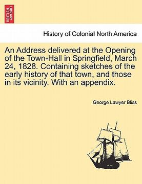 portada an address delivered at the opening of the town-hall in springfield, march 24, 1828. containing sketches of the early history of that town, and those (en Inglés)