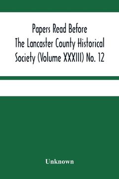 portada Papers Read Before The Lancaster County Historical Society (Volume Xxxiii) No. 12; Treasurer'S Annual Report Auditors Report Obituaries Index