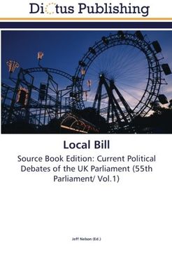 portada Local Bill: Source Book Edition: Current Political Debates of the UK Parliament (55th Parliament/ Vol.1)