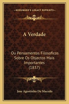 portada A Verdade: Ou Pensamentos Filosoficos Sobre Os Objectos Mais Importantes (1837) (en Portugués)