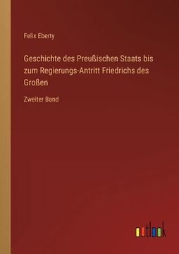 portada Geschichte des Preußischen Staats bis zum Regierungs-Antritt Friedrichs des Großen: Zweiter Band (en Alemán)