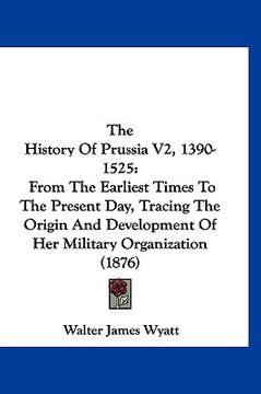 portada the history of prussia v2, 1390-1525: from the earliest times to the present day, tracing the origin and development of her military organization (187 (en Inglés)