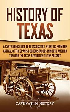 portada History of Texas: A Captivating Guide to Texas History, Starting From the Arrival of the Spanish Conquistadors in North America Through the Texas Revolution to the Present 