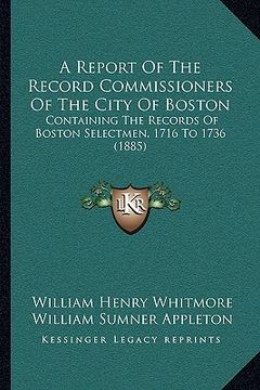 portada a report of the record commissioners of the city of boston: containing the records of boston selectmen, 1716 to 1736 (1885) (in English)
