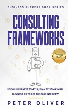 portada Consulting Frameworks: Use on Your Next Startup, in an Existing Small Business, or to ace the Case Interview: Volume 7 (Business Success) (en Inglés)