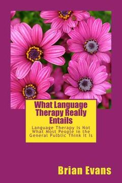 portada What Language Therapy Really Entails: Language Therapy Is Not What Most People in the General Pulblic Thinks It Is (en Inglés)