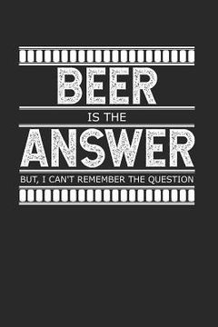 portada Beer is the Answer - But I Can't Remember the Question: A Gag Gift for People Who Love Alcohol (en Inglés)