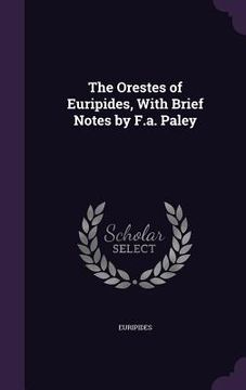 portada The Orestes of Euripides, With Brief Notes by F.a. Paley