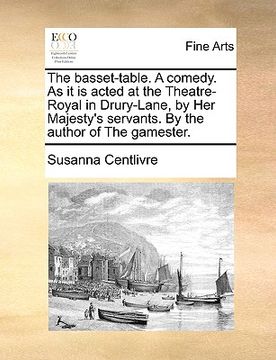 portada the basset-table. a comedy. as it is acted at the theatre-royal in drury-lane, by her majesty's servants. by the author of the gamester. (en Inglés)