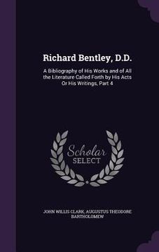 portada Richard Bentley, D.D.: A Bibliography of His Works and of All the Literature Called Forth by His Acts Or His Writings, Part 4 (en Inglés)