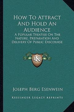 portada how to attract and hold an audience: a popular treatise on the nature, preparation and delivery of public discourse (in English)