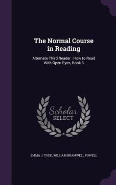 portada The Normal Course in Reading: Alternate Third Reader: How to Read With Open Eyes, Book 3 (en Inglés)
