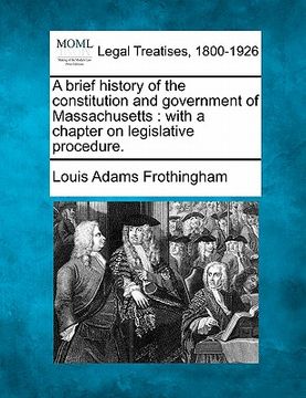 portada a brief history of the constitution and government of massachusetts: with a chapter on legislative procedure.