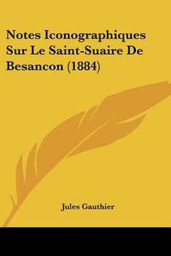 portada Notes Iconographiques Sur Le Saint-Suaire De Besancon (1884) (en Francés)