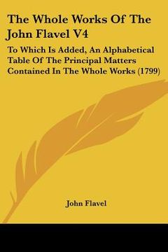 portada the whole works of the john flavel v4: to which is added, an alphabetical table of the principal matters contained in the whole works (1799) (en Inglés)