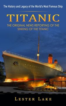 portada Titanic: The History and Legacy of the World's Most Famous Ship (The Original News Reporting of the Sinking of the Titanic) (en Inglés)