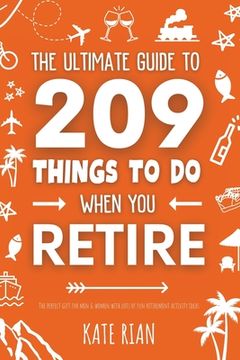 portada The Ultimate Guide to 209 Things to Do When You Retire - The perfect gift for men & women with lots of fun retirement activity ideas (en Inglés)