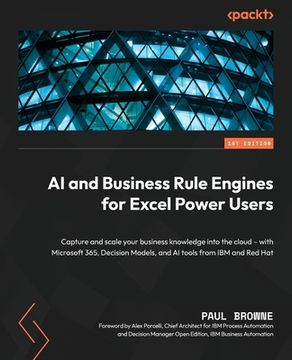 portada Ai and Business Rule Engines for Excel Power Users: Capture and Scale Your Business Knowledge Into the Cloud - With Microsoft 365, Decision Models, and ai Tools From ibm and red hat (en Inglés)