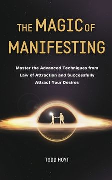 portada The Magic of Manifesting: Master the Advanced Techniques from Law of Attraction and Successfully Attract Your Desires Todd Hoyt (Law of Attracti (in English)