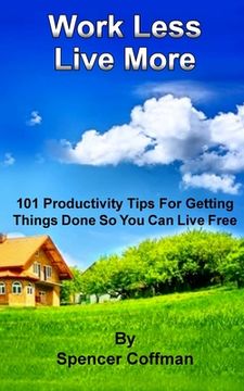 portada Work Less Live More: 101 Productivity Tips For Getting Things Done So You Can Live Free (en Inglés)