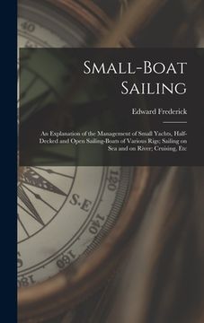 portada Small-boat Sailing; an Explanation of the Management of Small Yachts, Half-decked and Open Sailing-boats of Various Rigs; Sailing on Sea and on River; (en Inglés)