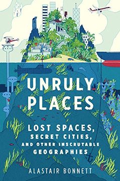 portada Unruly Places: Lost Spaces, Secret Cities, and Other Inscrutable Geographies