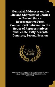 portada Memorial Addresses on the Life and Character of Charles A. Russell (late a Representative From Connecticut) Delivered in the House of Representatives