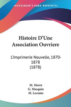 portada Histoire D'Une Association Ouvriere: L'Imprimerie Nouvelle, 1870-1878 (1878) (en Francés)