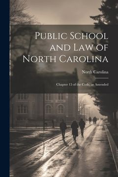 portada Public School and Law of North Carolina: Chapter 15 of the Code, as Amended (en Inglés)